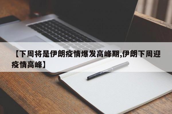 【下周将是伊朗疫情爆发高峰期,伊朗下周迎疫情高峰】