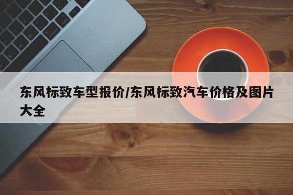 东风标致车型报价/东风标致汽车价格及图片大全
