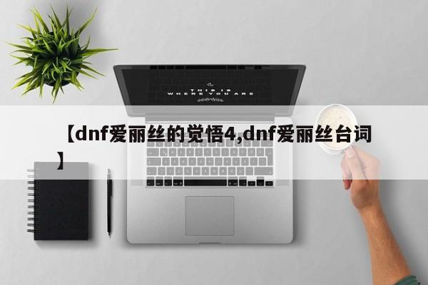 【dnf爱丽丝的觉悟4,dnf爱丽丝台词】