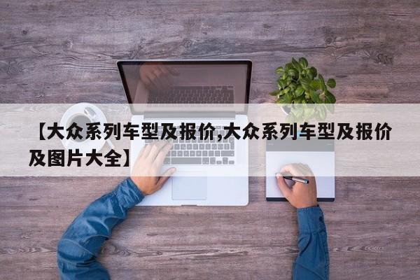 【大众系列车型及报价,大众系列车型及报价及图片大全】