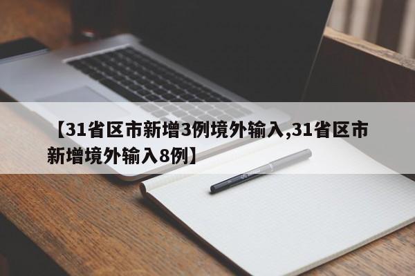 【31省区市新增3例境外输入,31省区市新增境外输入8例】