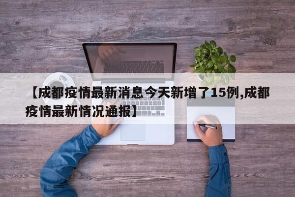 【成都疫情最新消息今天新增了15例,成都疫情最新情况通报】