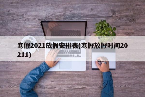 寒假2021放假安排表(寒假放假时间20211)