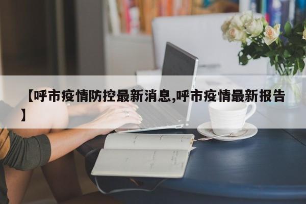 【呼市疫情防控最新消息,呼市疫情最新报告】