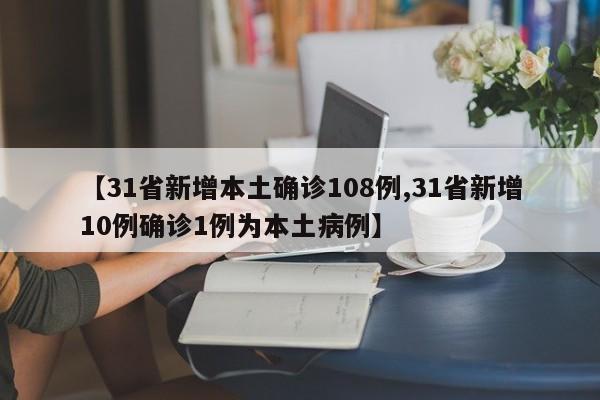 【31省新增本土确诊108例,31省新增10例确诊1例为本土病例】