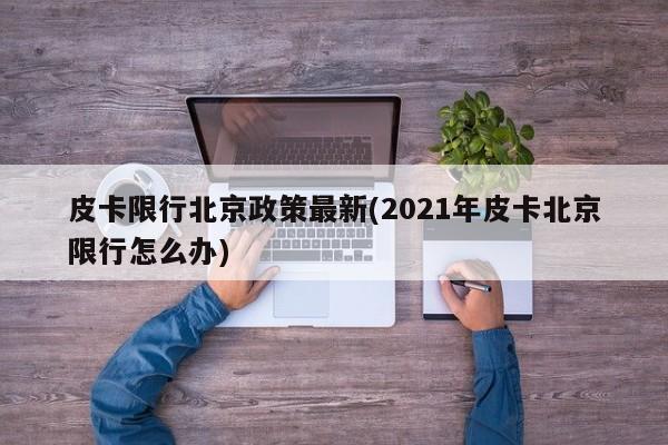 皮卡限行北京政策最新(2021年皮卡北京限行怎么办)