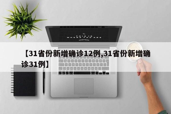 【31省份新增确诊12例,31省份新增确诊31例】