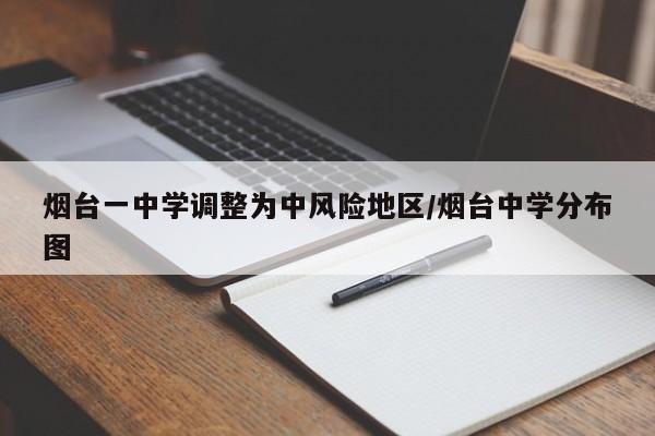 烟台一中学调整为中风险地区/烟台中学分布图