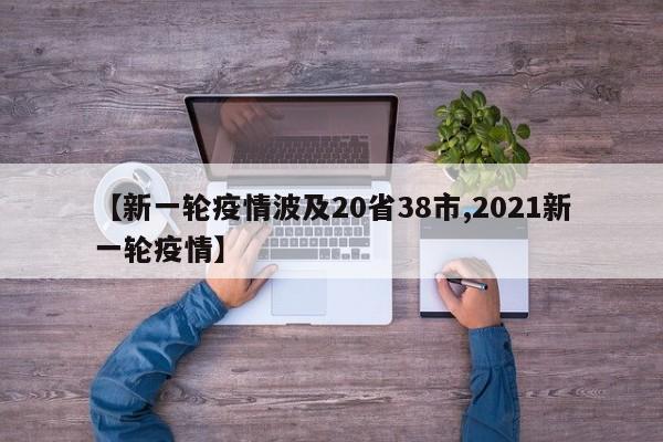 【新一轮疫情波及20省38市,2021新一轮疫情】