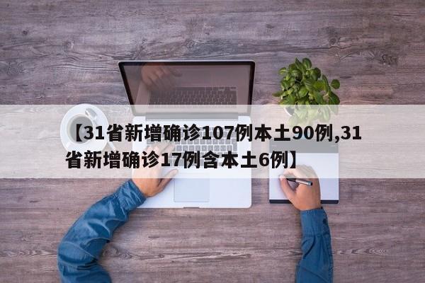 【31省新增确诊107例本土90例,31省新增确诊17例含本土6例】