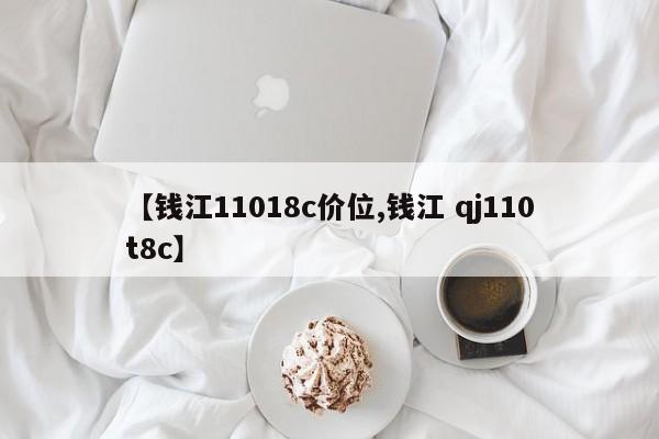 【钱江11018c价位,钱江 qj110t8c】