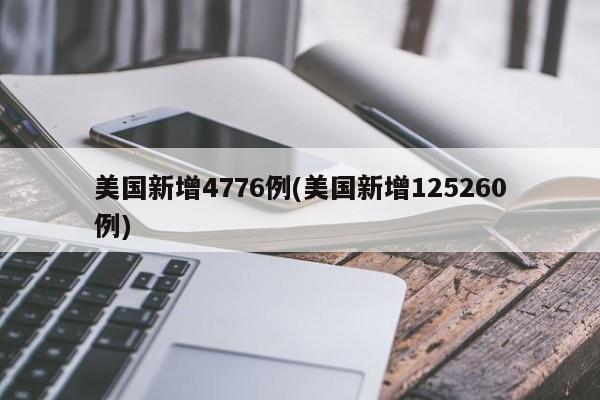 美国新增4776例(美国新增125260例)
