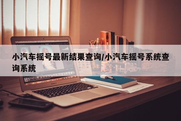 小汽车摇号最新结果查询/小汽车摇号系统查询系统
