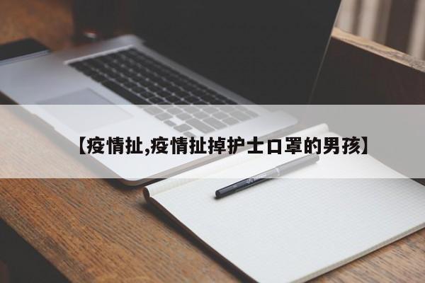 【疫情扯,疫情扯掉护士口罩的男孩】