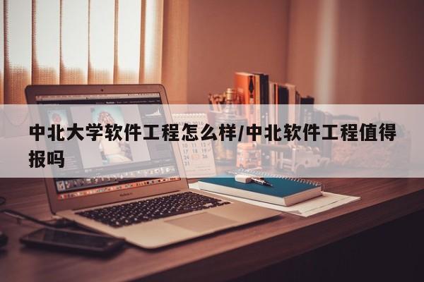 中北大学软件工程怎么样/中北软件工程值得报吗