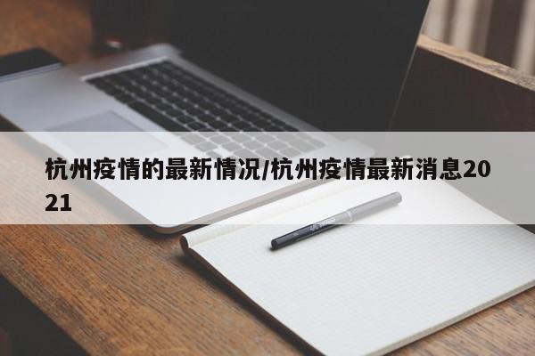 杭州疫情的最新情况/杭州疫情最新消息2021