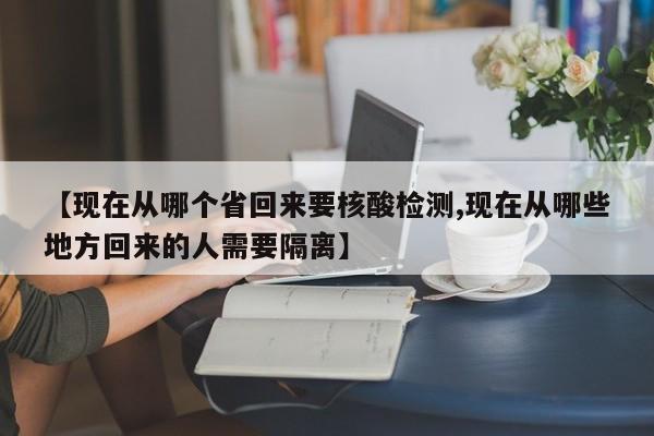 【现在从哪个省回来要核酸检测,现在从哪些地方回来的人需要隔离】