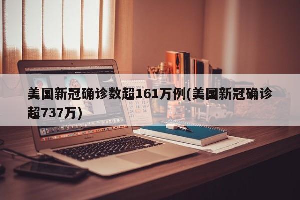 美国新冠确诊数超161万例(美国新冠确诊超737万)