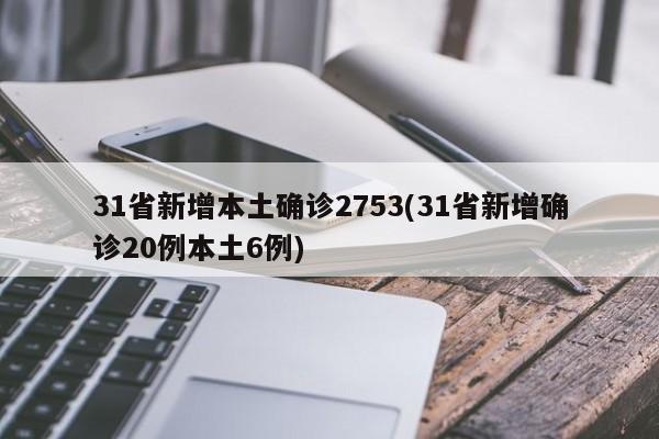 31省新增本土确诊2753(31省新增确诊20例本土6例)