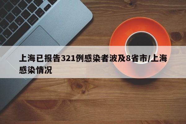 上海已报告321例感染者波及8省市/上海感染情况