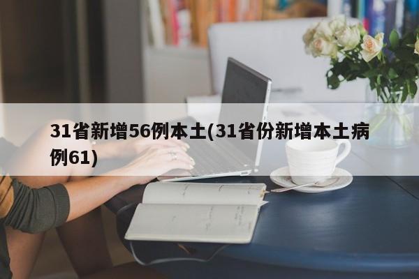 31省新增56例本土(31省份新增本土病例61)