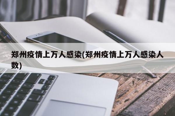 郑州疫情上万人感染(郑州疫情上万人感染人数)