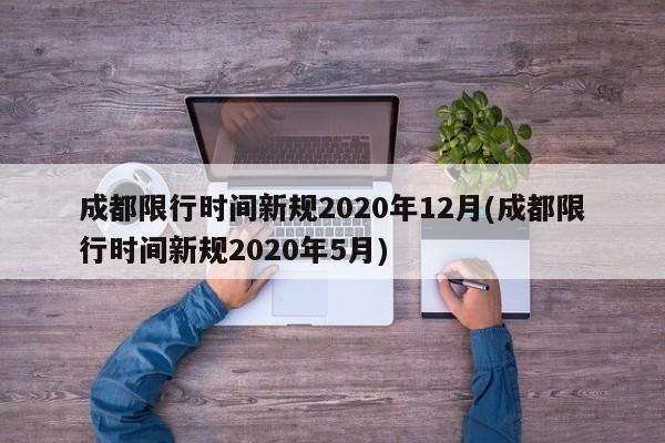 成都限行时间新规2020年12月(成都限行时间新规2020年5月)