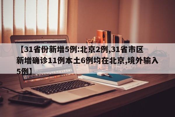 【31省份新增5例:北京2例,31省市区新增确诊11例本土6例均在北京,境外输入5例】