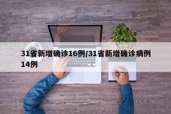 31省新增确诊16例/31省新增确诊病例14例