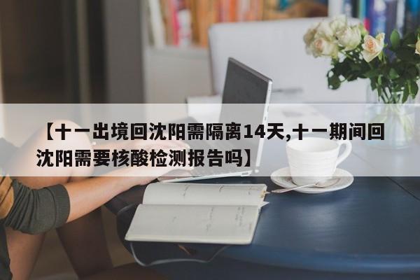 【十一出境回沈阳需隔离14天,十一期间回沈阳需要核酸检测报告吗】