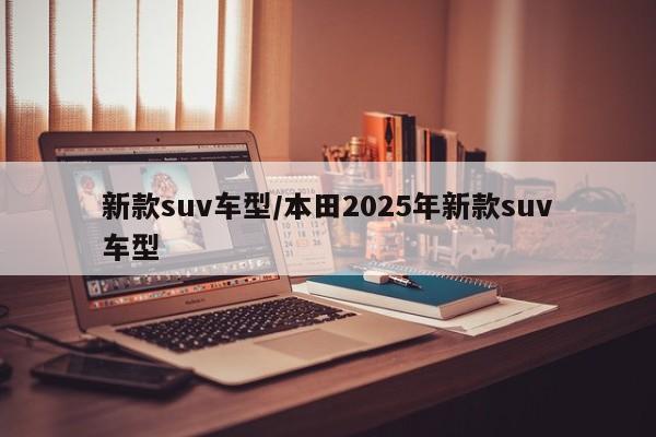 新款suv车型/本田2025年新款suv车型