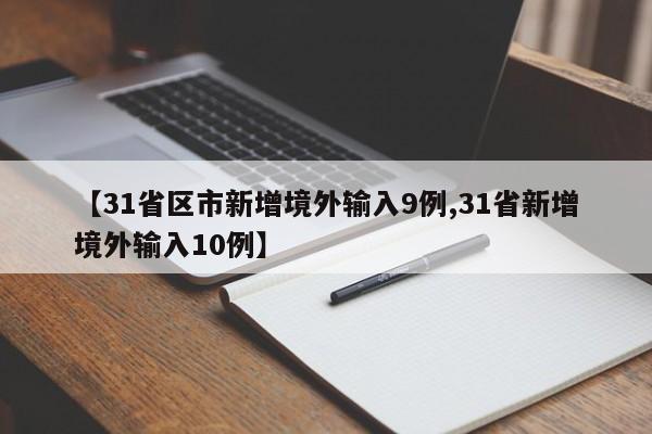 【31省区市新增境外输入9例,31省新增境外输入10例】