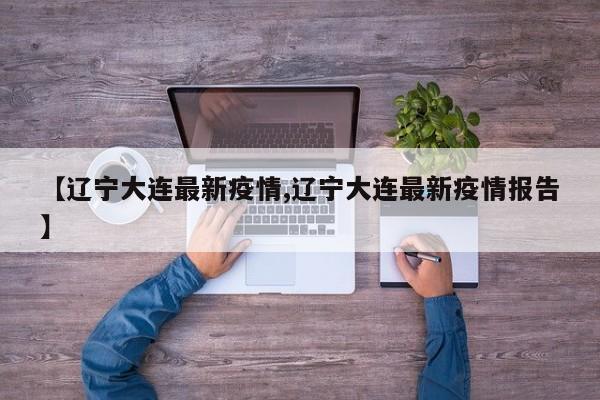 【辽宁大连最新疫情,辽宁大连最新疫情报告】