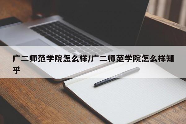 广二师范学院怎么样/广二师范学院怎么样知乎