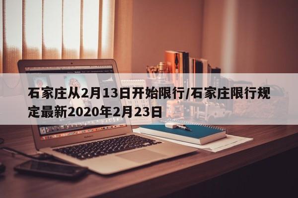 石家庄从2月13日开始限行/石家庄限行规定最新2020年2月23日