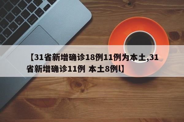 【31省新增确诊18例11例为本土,31省新增确诊11例 本土8例l】