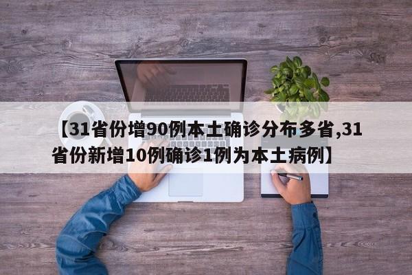 【31省份增90例本土确诊分布多省,31省份新增10例确诊1例为本土病例】