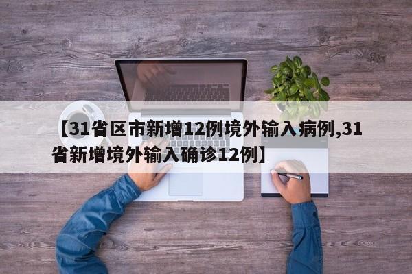 【31省区市新增12例境外输入病例,31省新增境外输入确诊12例】