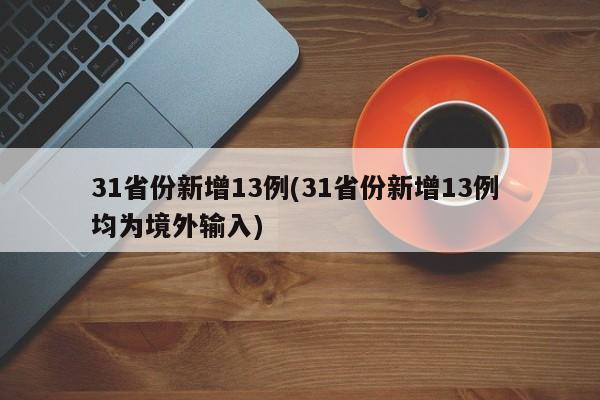 31省份新增13例(31省份新增13例 均为境外输入)
