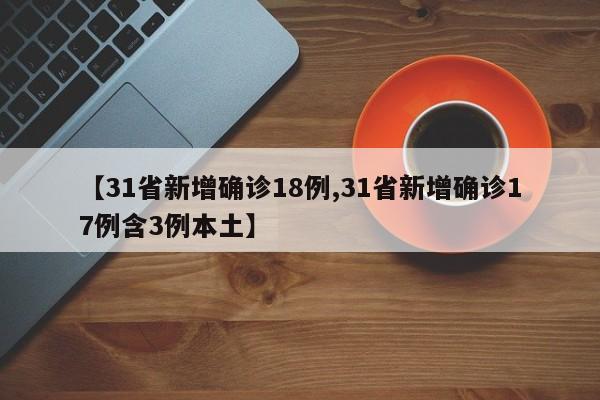 【31省新增确诊18例,31省新增确诊17例含3例本土】