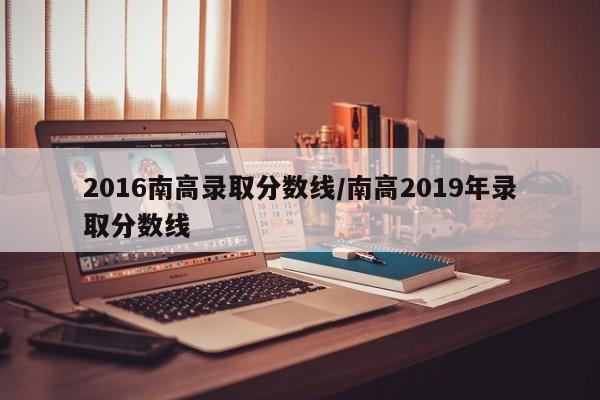 2016南高录取分数线/南高2019年录取分数线