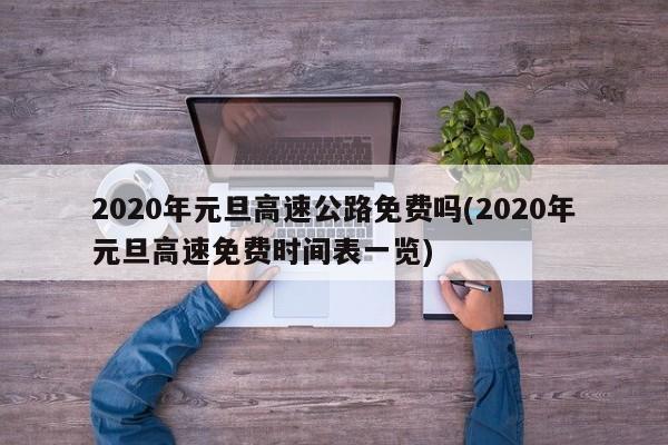 2020年元旦高速公路免费吗(2020年元旦高速免费时间表一览)