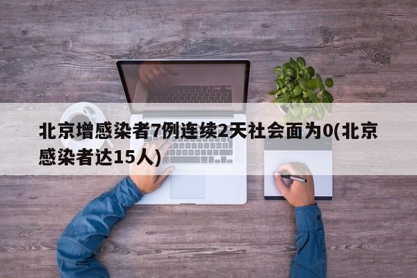 北京增感染者7例连续2天社会面为0(北京感染者达15人)