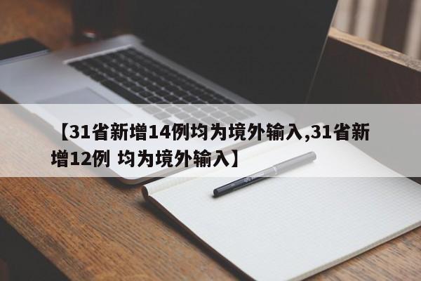 【31省新增14例均为境外输入,31省新增12例 均为境外输入】