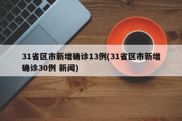 31省区市新增确诊13例(31省区市新增确诊30例 新闻)