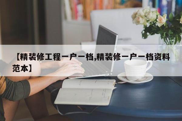 【精装修工程一户一档,精装修一户一档资料范本】