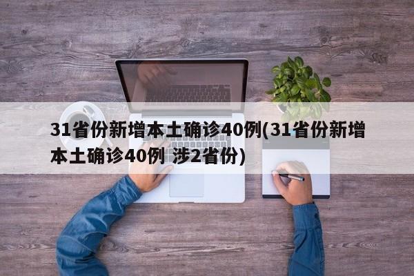 31省份新增本土确诊40例(31省份新增本土确诊40例 涉2省份)