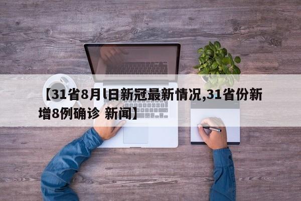 【31省8月l日新冠最新情况,31省份新增8例确诊 新闻】