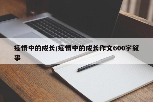 疫情中的成长/疫情中的成长作文600字叙事
