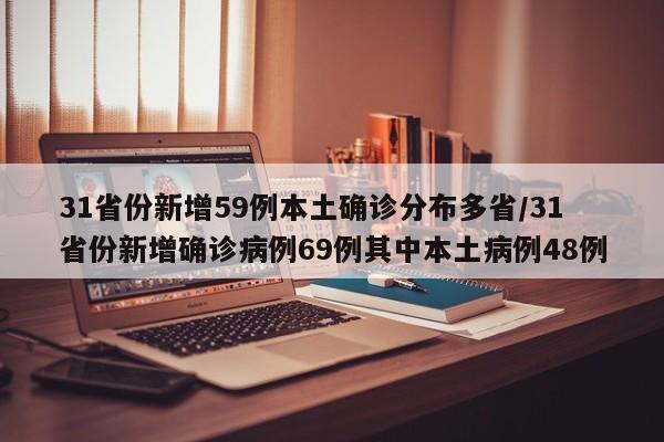 31省份新增59例本土确诊分布多省/31省份新增确诊病例69例其中本土病例48例
